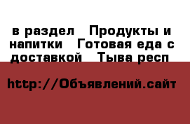  в раздел : Продукты и напитки » Готовая еда с доставкой . Тыва респ.